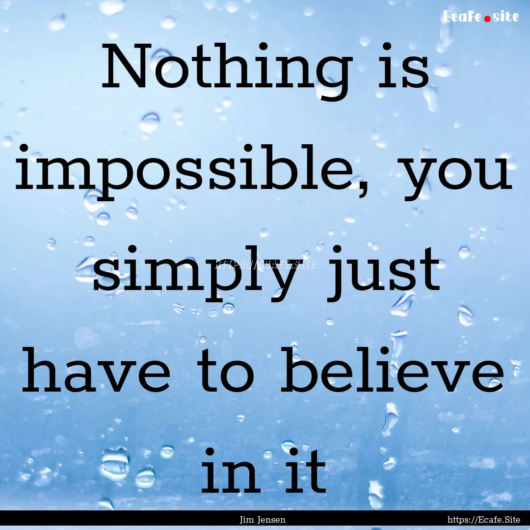 Nothing is impossible, you simply just have.... : Quote by Jim Jensen