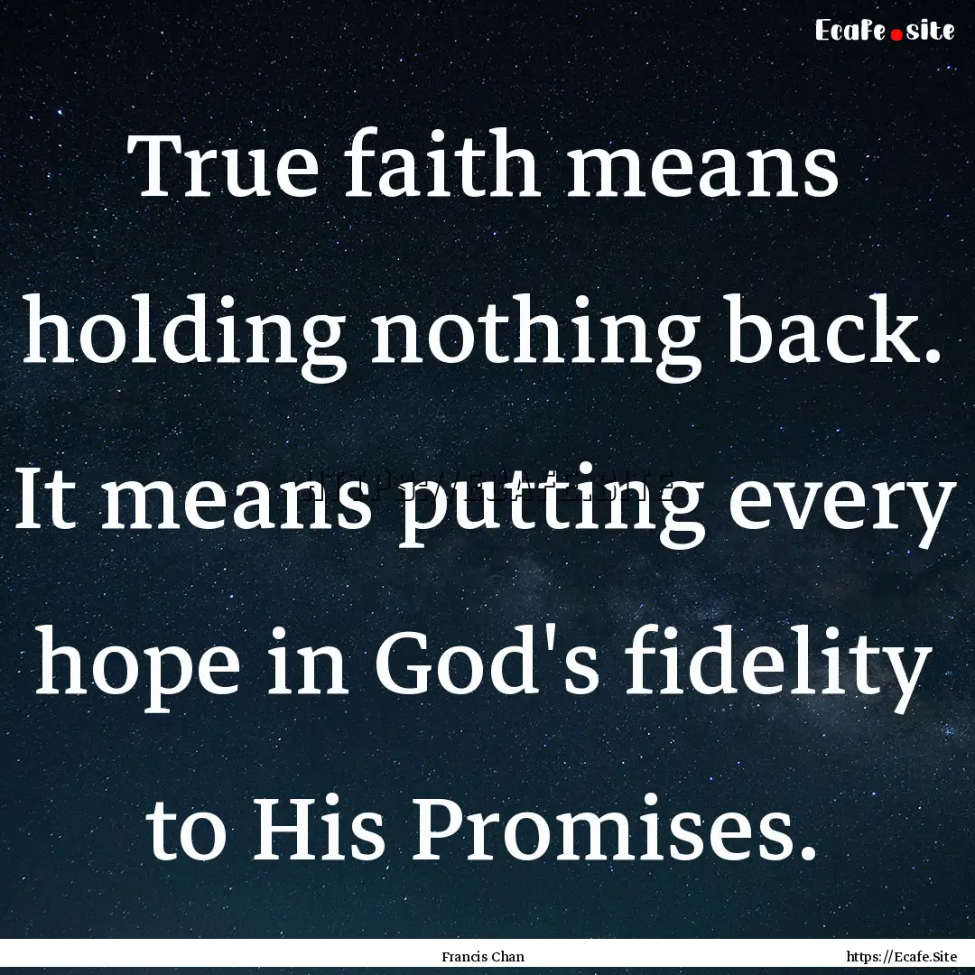 True faith means holding nothing back. It.... : Quote by Francis Chan