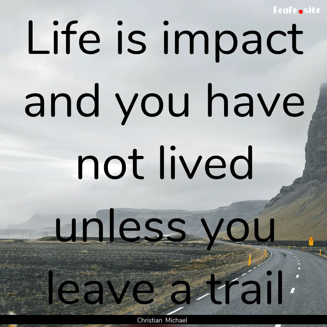 Life is impact and you have not lived unless.... : Quote by Christian Michael