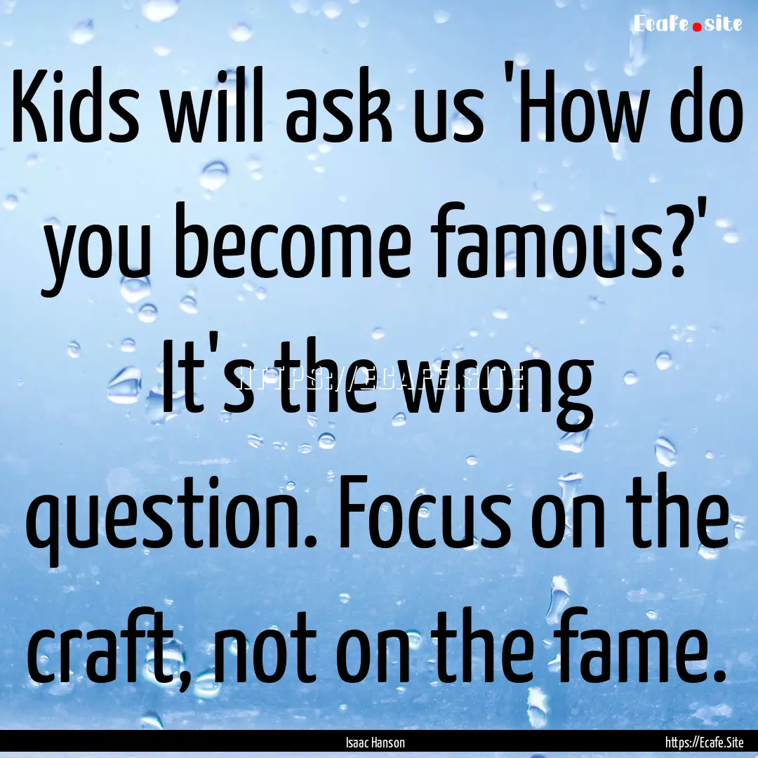 Kids will ask us 'How do you become famous?'.... : Quote by Isaac Hanson