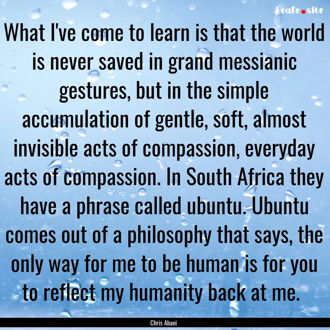 What I've come to learn is that the world.... : Quote by Chris Abani