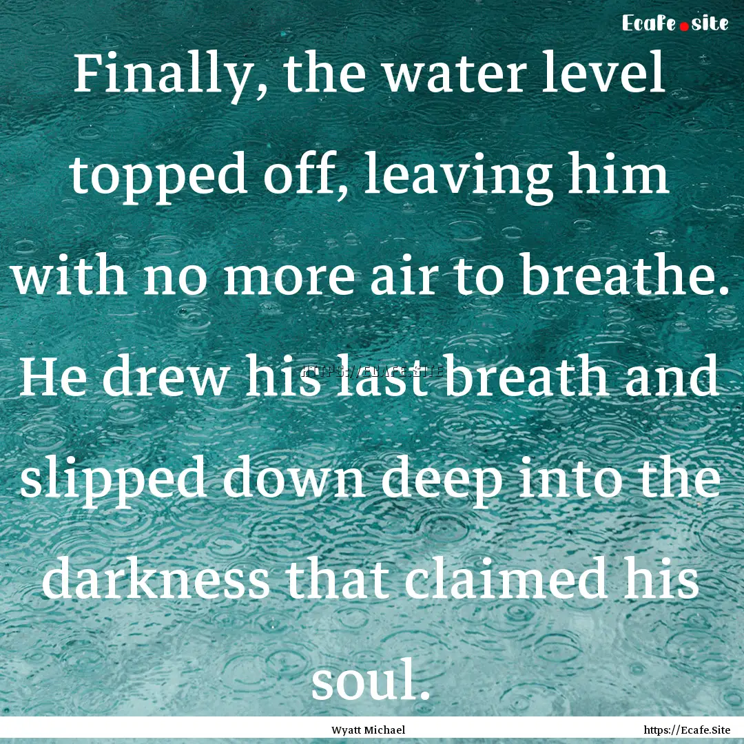 Finally, the water level topped off, leaving.... : Quote by Wyatt Michael