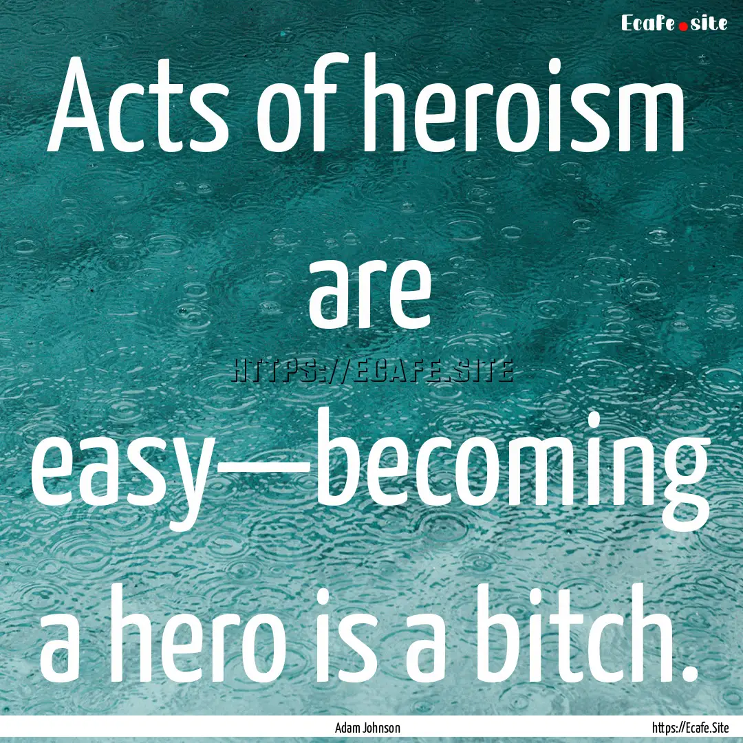 Acts of heroism are easy—becoming a hero.... : Quote by Adam Johnson