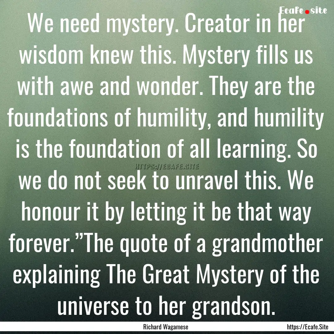 We need mystery. Creator in her wisdom knew.... : Quote by Richard Wagamese