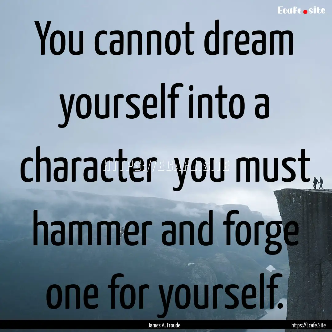 You cannot dream yourself into a character.... : Quote by James A. Froude