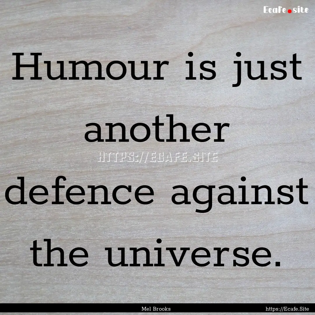 Humour is just another defence against the.... : Quote by Mel Brooks