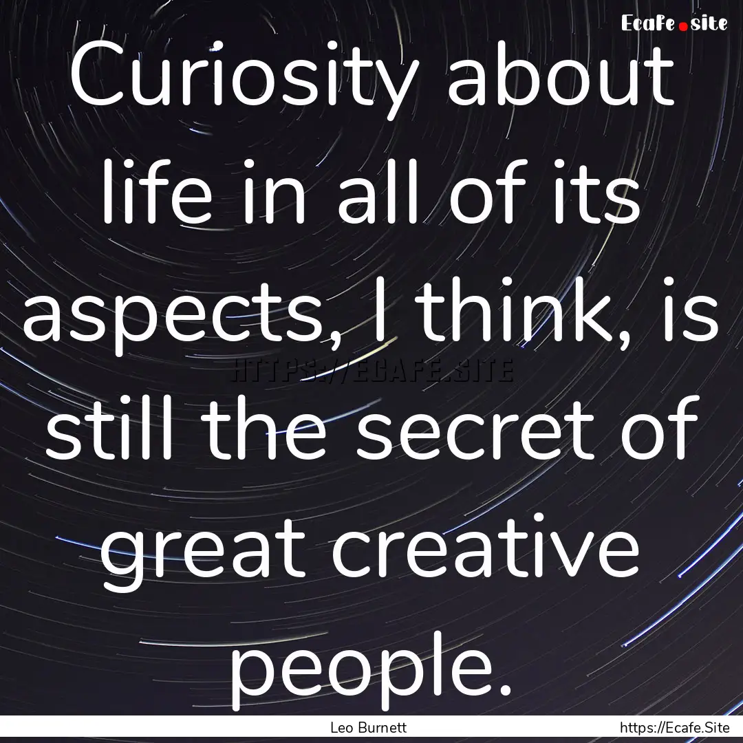 Curiosity about life in all of its aspects,.... : Quote by Leo Burnett