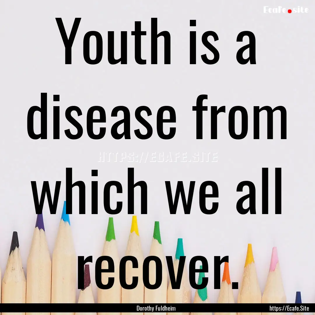 Youth is a disease from which we all recover..... : Quote by Dorothy Fuldheim