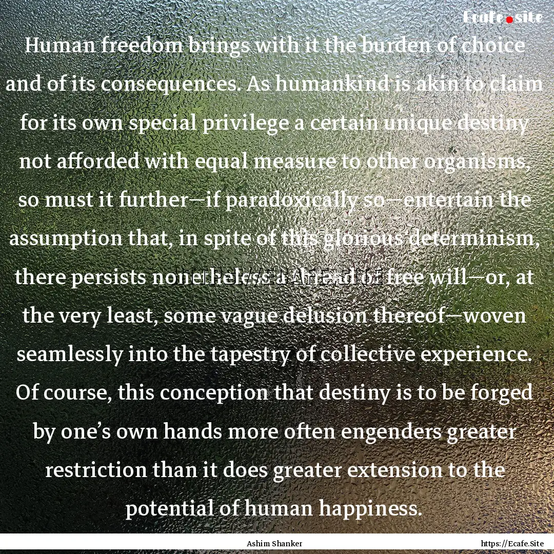 Human freedom brings with it the burden of.... : Quote by Ashim Shanker