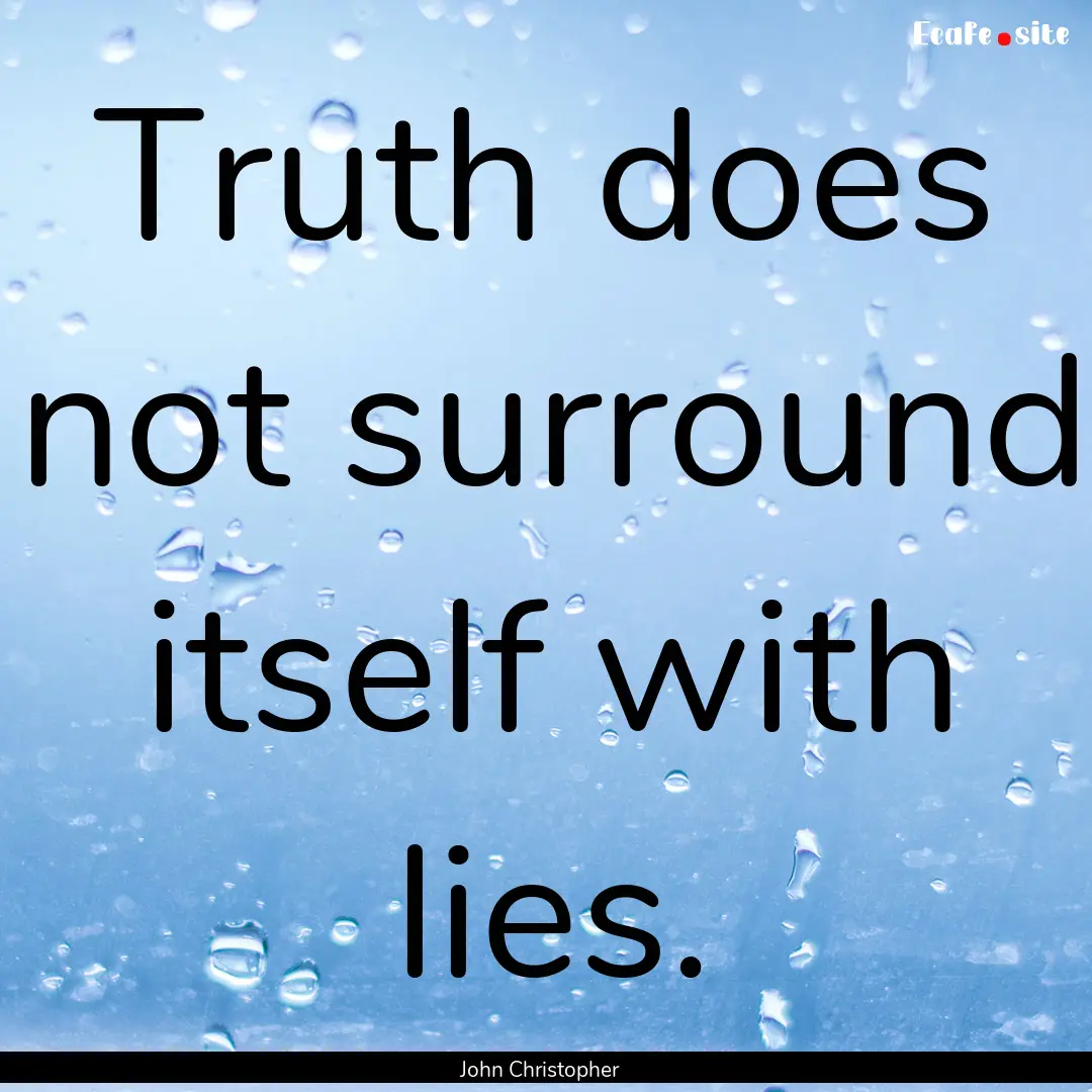 Truth does not surround itself with lies..... : Quote by John Christopher