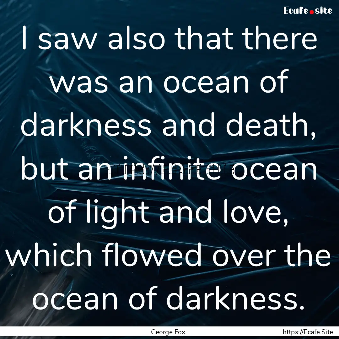 I saw also that there was an ocean of darkness.... : Quote by George Fox