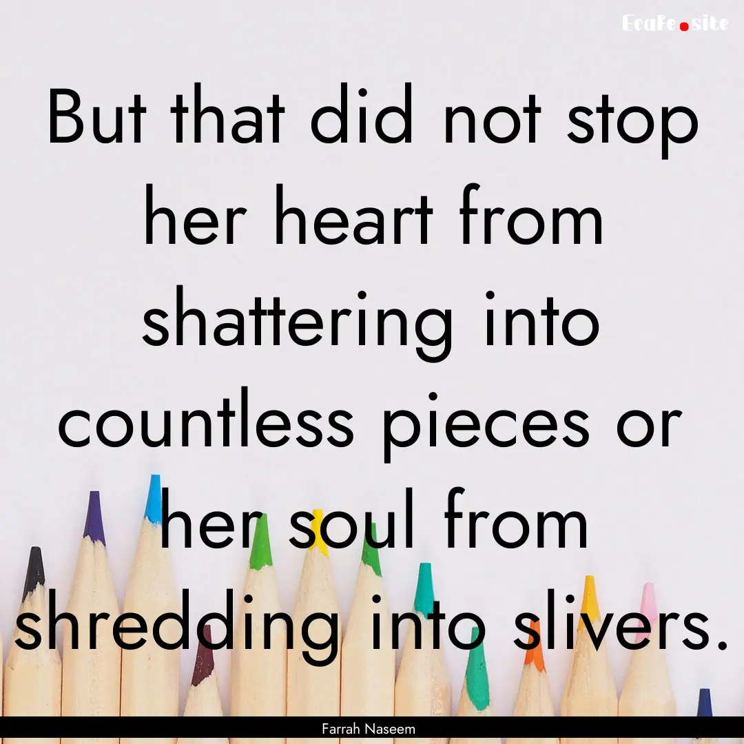 But that did not stop her heart from shattering.... : Quote by Farrah Naseem