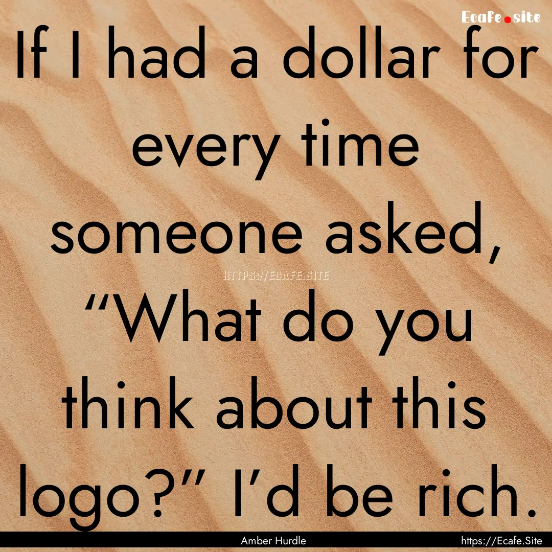 If I had a dollar for every time someone.... : Quote by Amber Hurdle