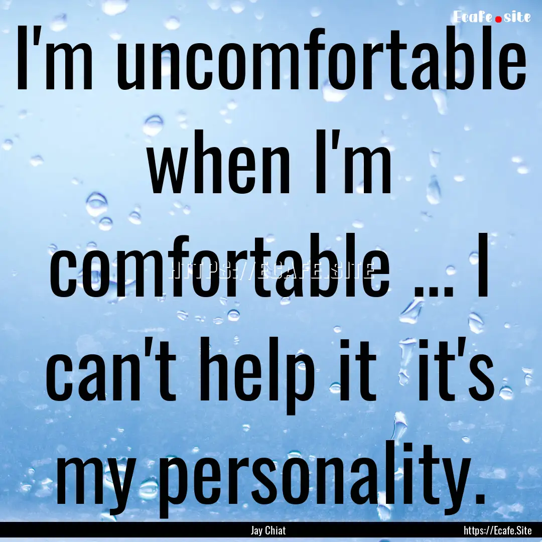 I'm uncomfortable when I'm comfortable ....... : Quote by Jay Chiat