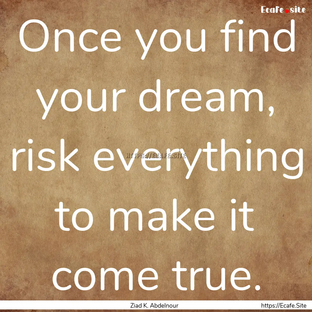 Once you find your dream, risk everything.... : Quote by Ziad K. Abdelnour