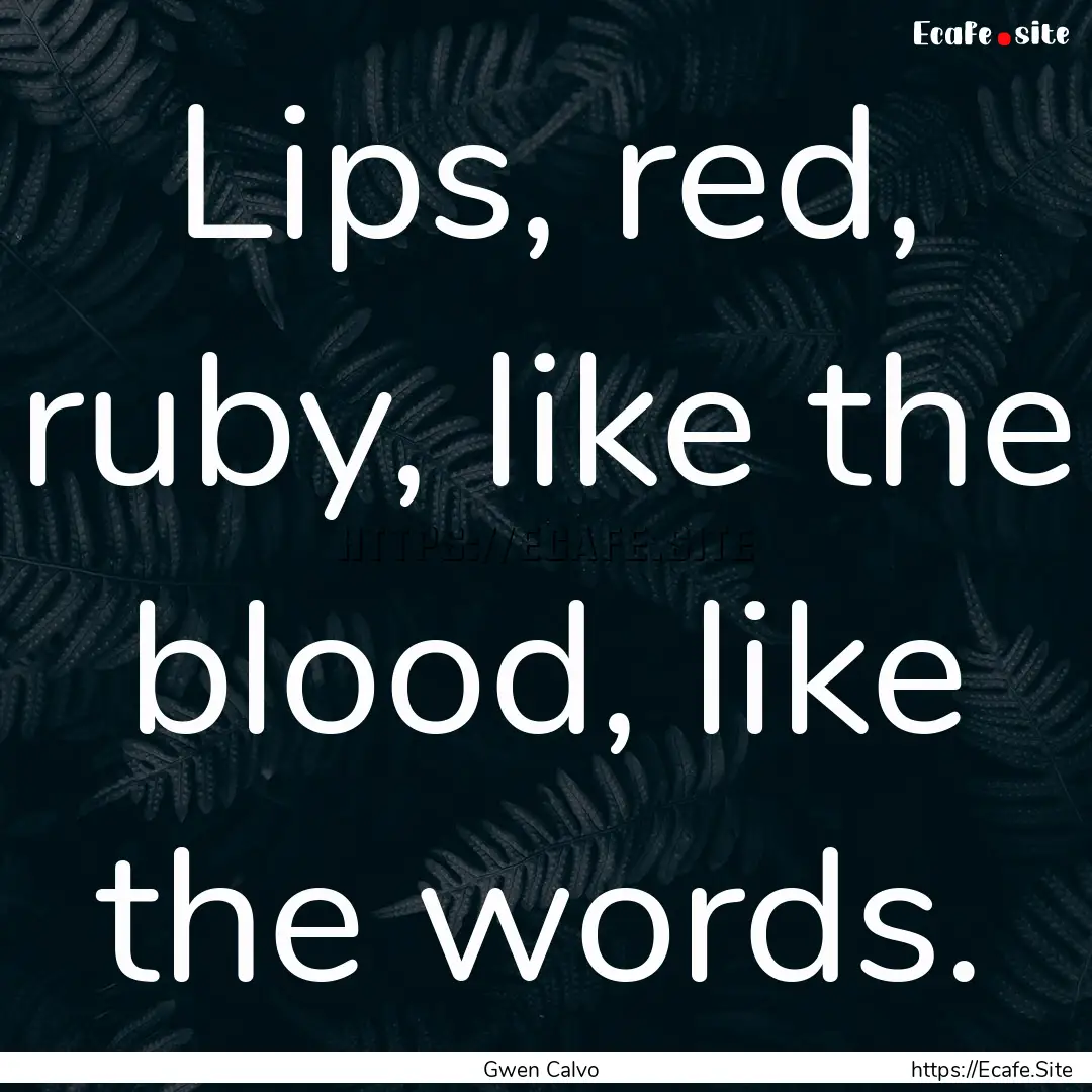 Lips, red, ruby, like the blood, like the.... : Quote by Gwen Calvo