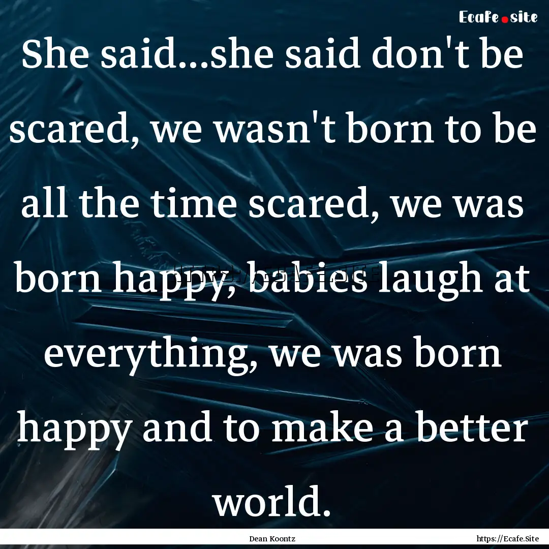 She said...she said don't be scared, we wasn't.... : Quote by Dean Koontz