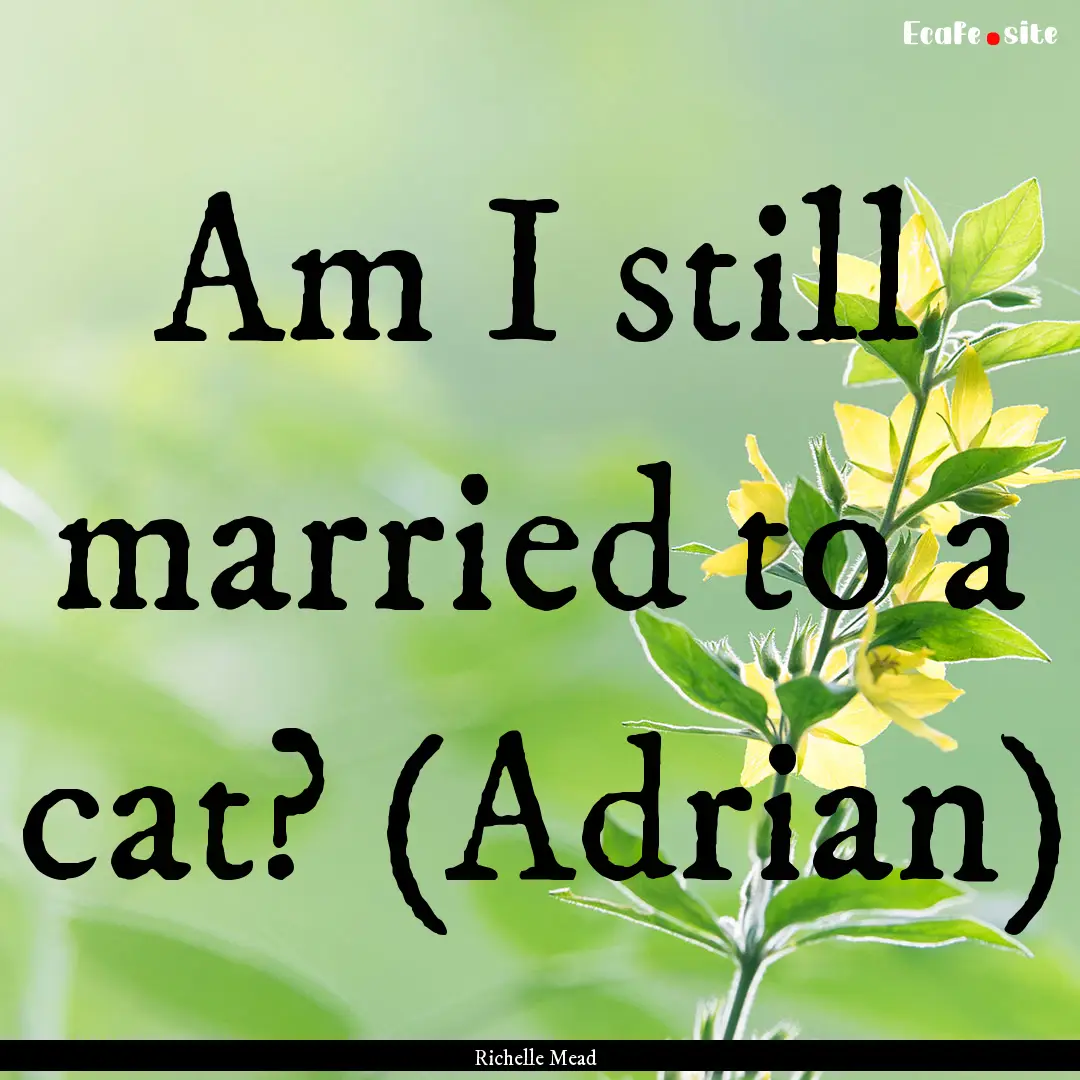 Am I still married to a cat? (Adrian) : Quote by Richelle Mead