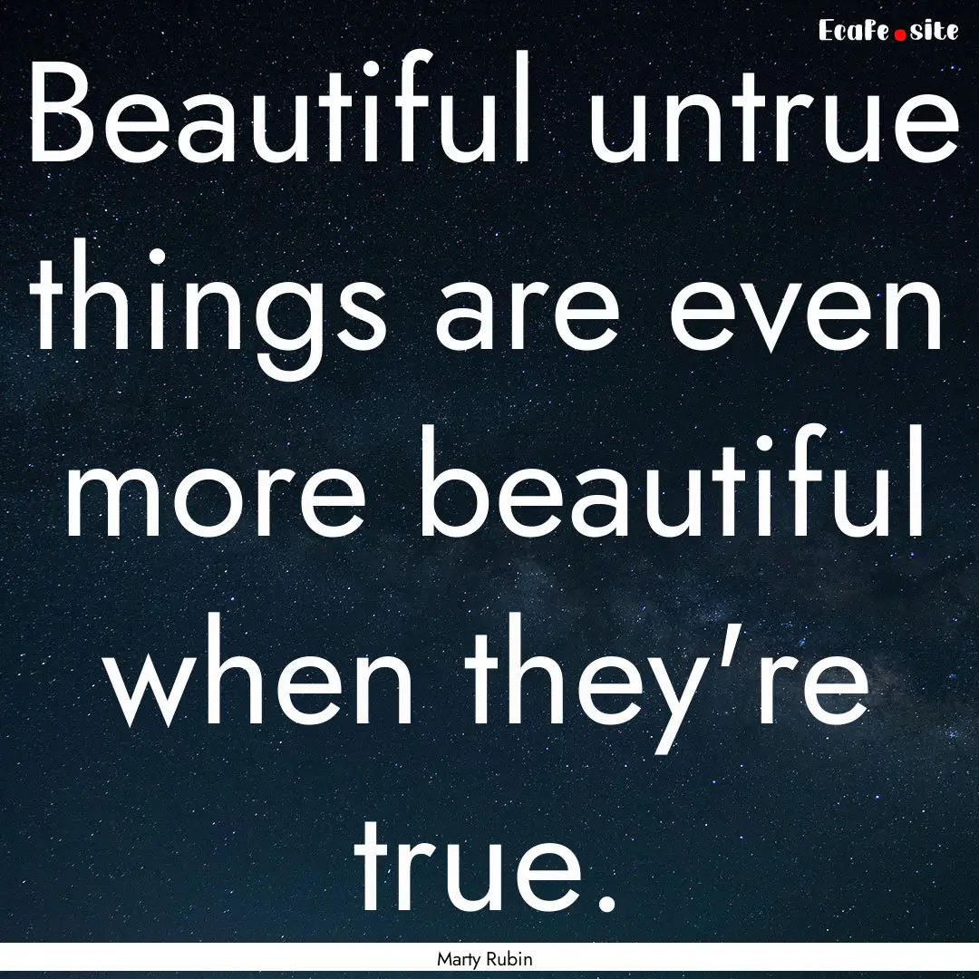 Beautiful untrue things are even more beautiful.... : Quote by Marty Rubin