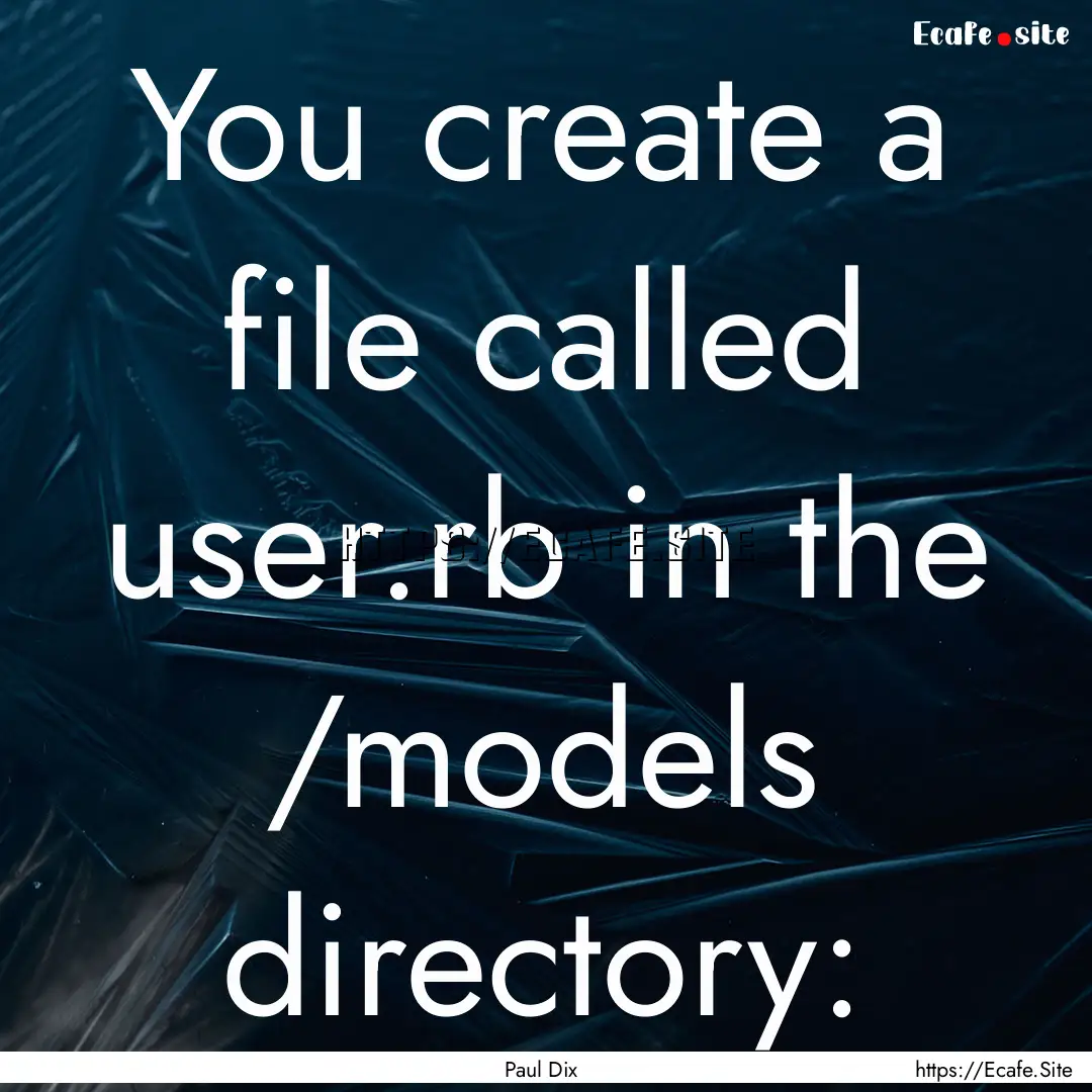 You create a file called user.rb in the /models.... : Quote by Paul Dix