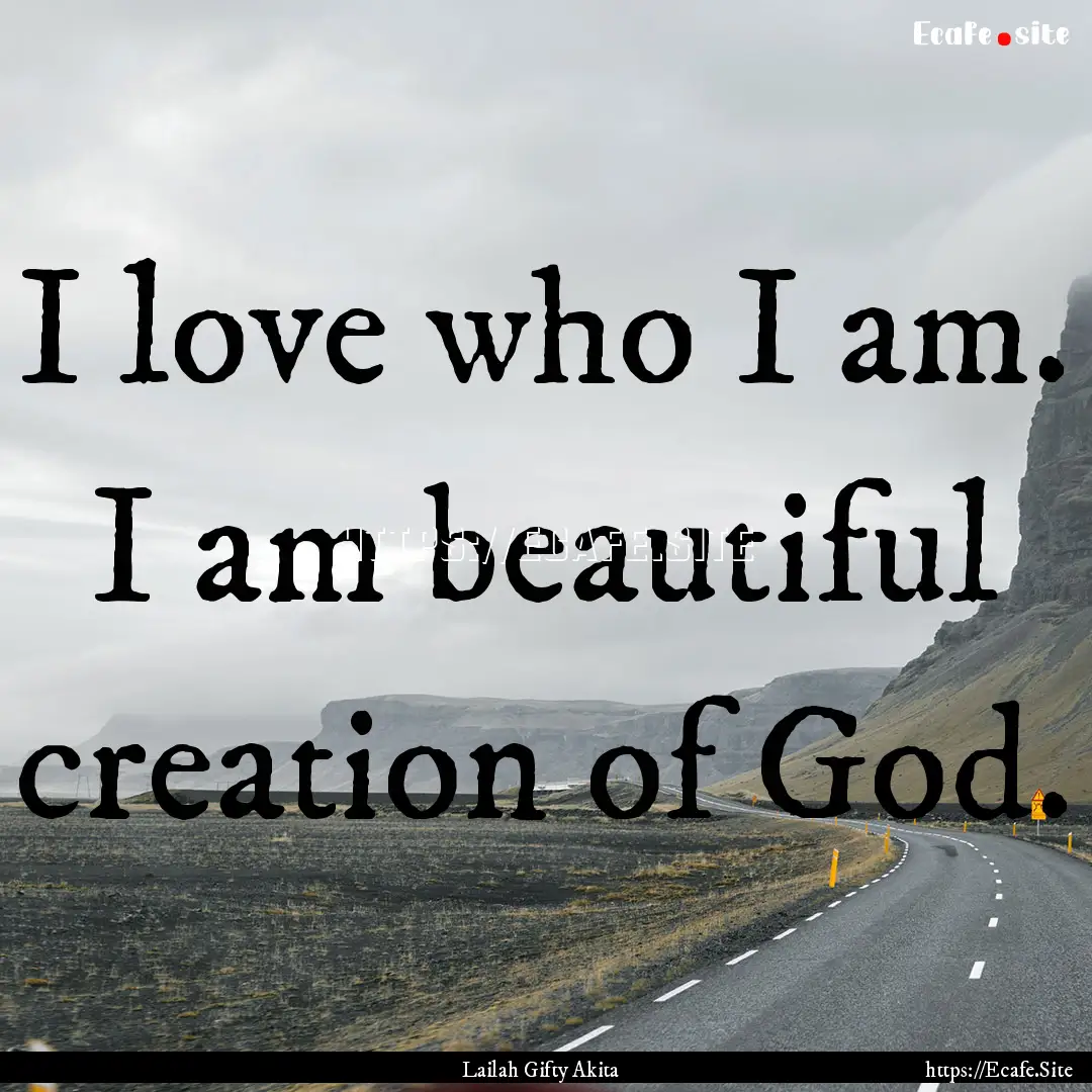 I love who I am. I am beautiful creation.... : Quote by Lailah Gifty Akita