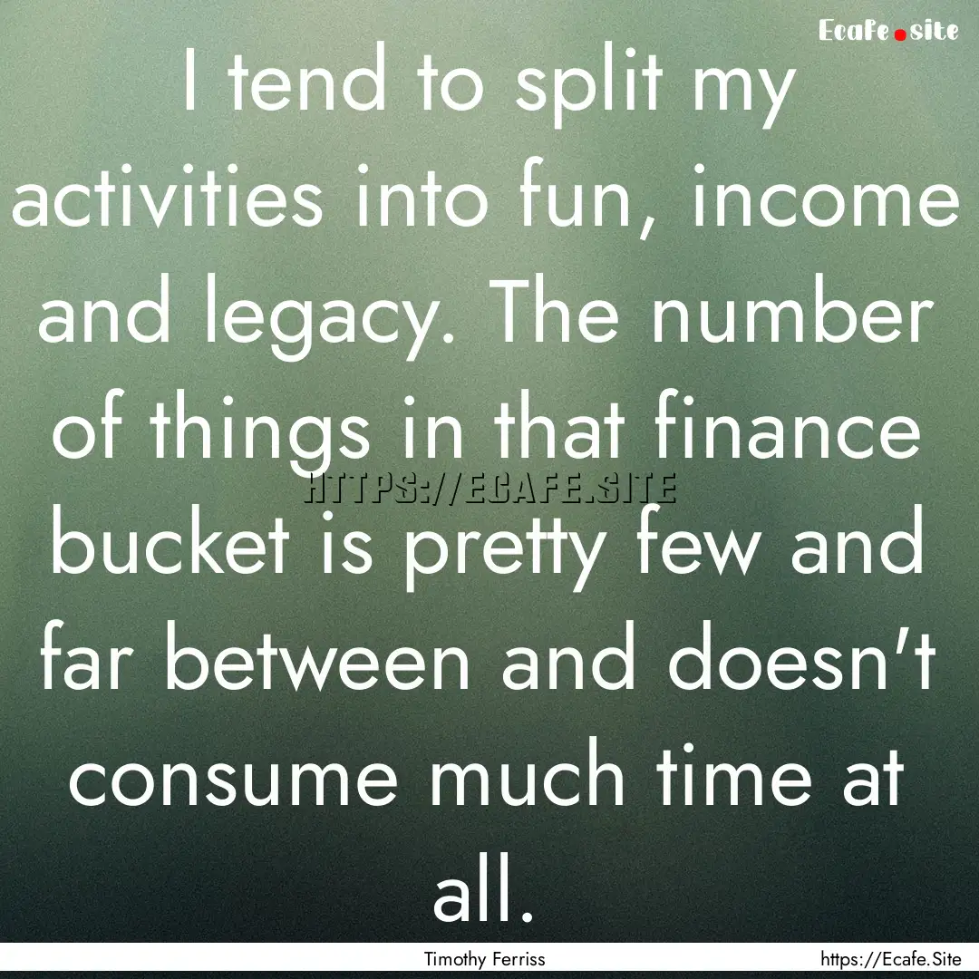 I tend to split my activities into fun, income.... : Quote by Timothy Ferriss