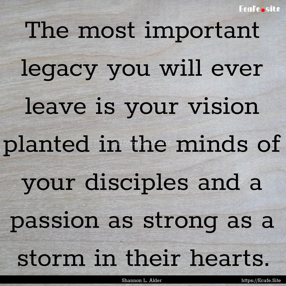 The most important legacy you will ever leave.... : Quote by Shannon L. Alder