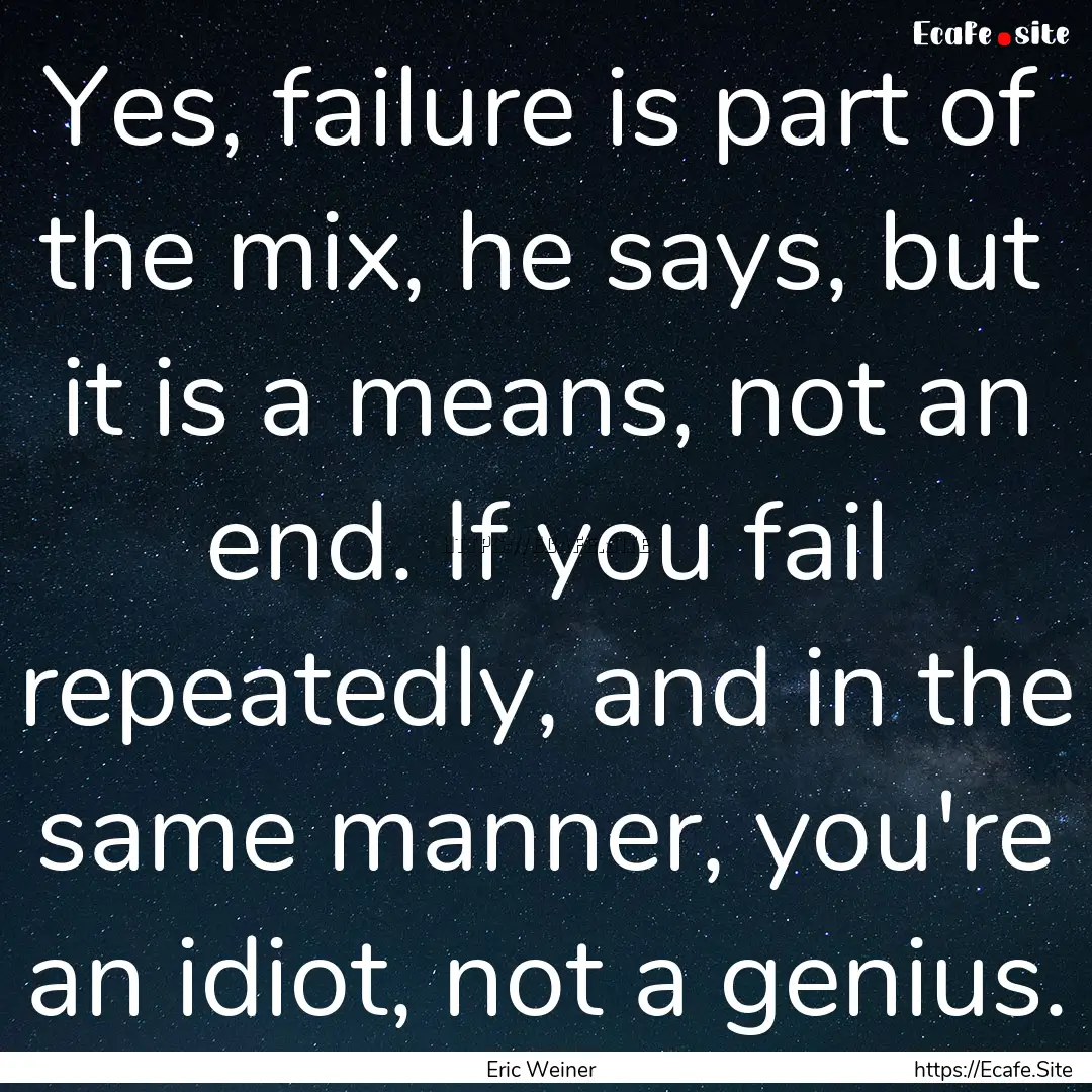 Yes, failure is part of the mix, he says,.... : Quote by Eric Weiner