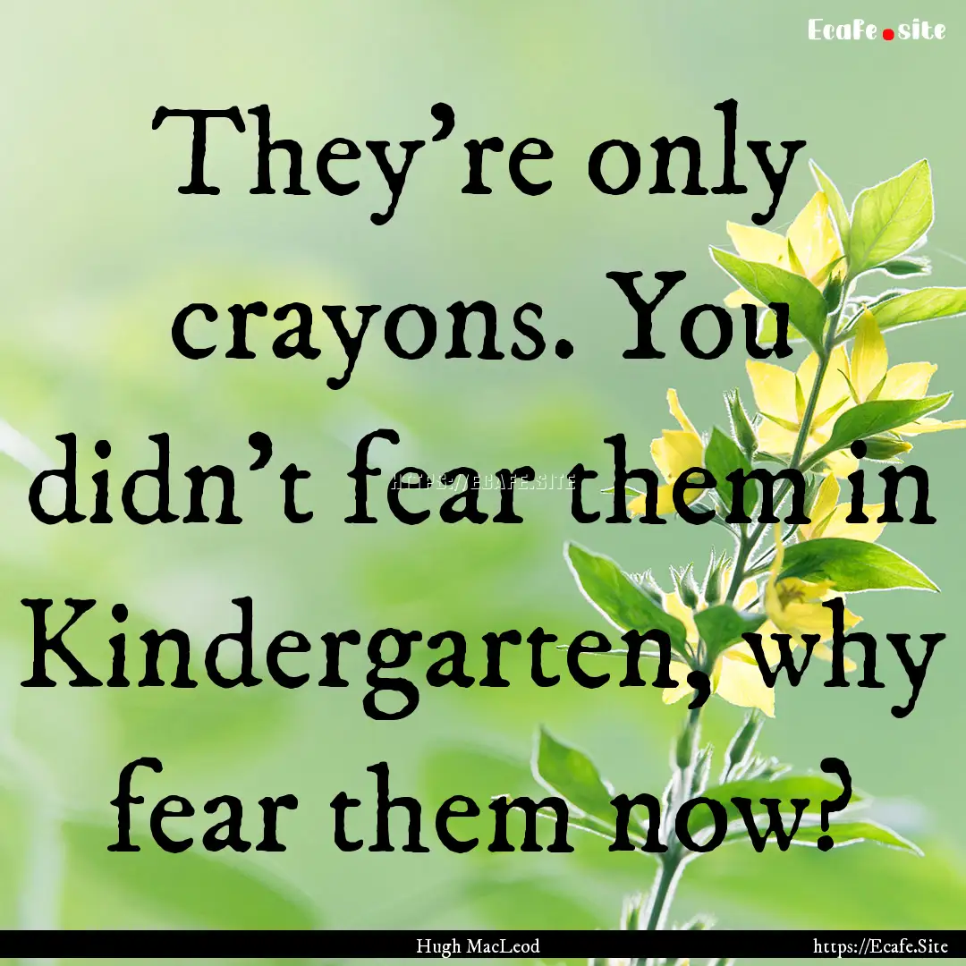 They're only crayons. You didn't fear them.... : Quote by Hugh MacLeod