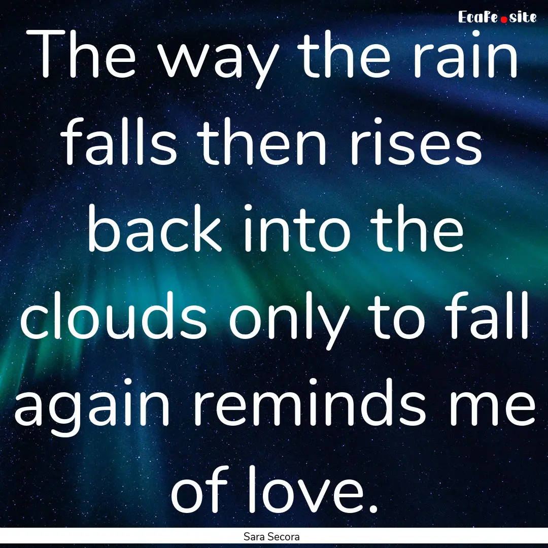 The way the rain falls then rises back into.... : Quote by Sara Secora