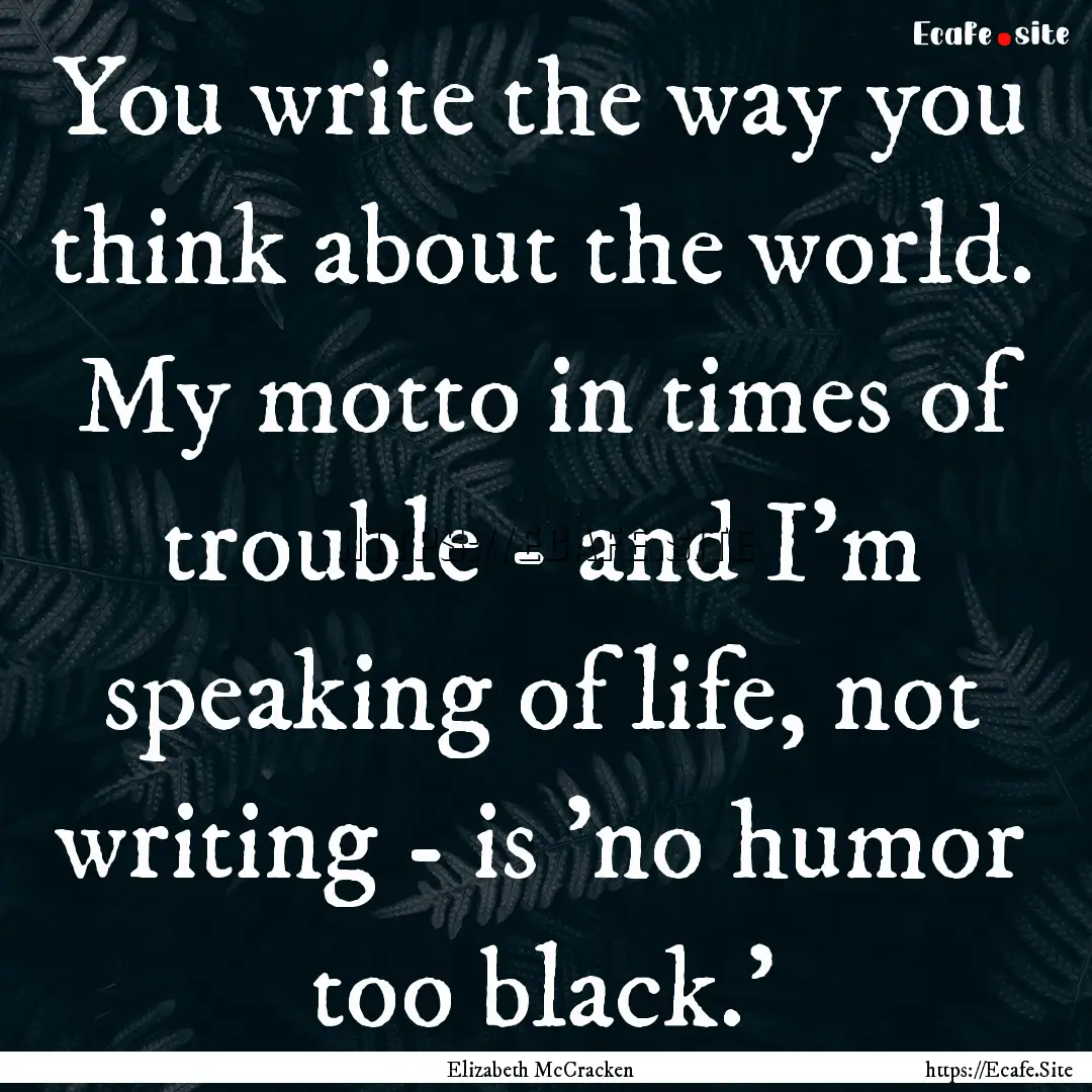 You write the way you think about the world..... : Quote by Elizabeth McCracken