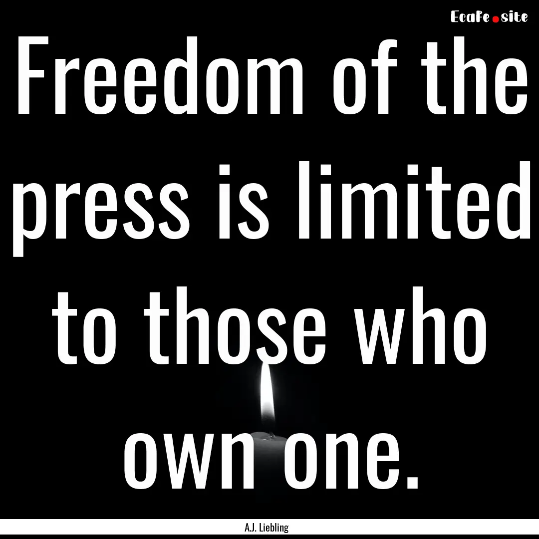 Freedom of the press is limited to those.... : Quote by A.J. Liebling