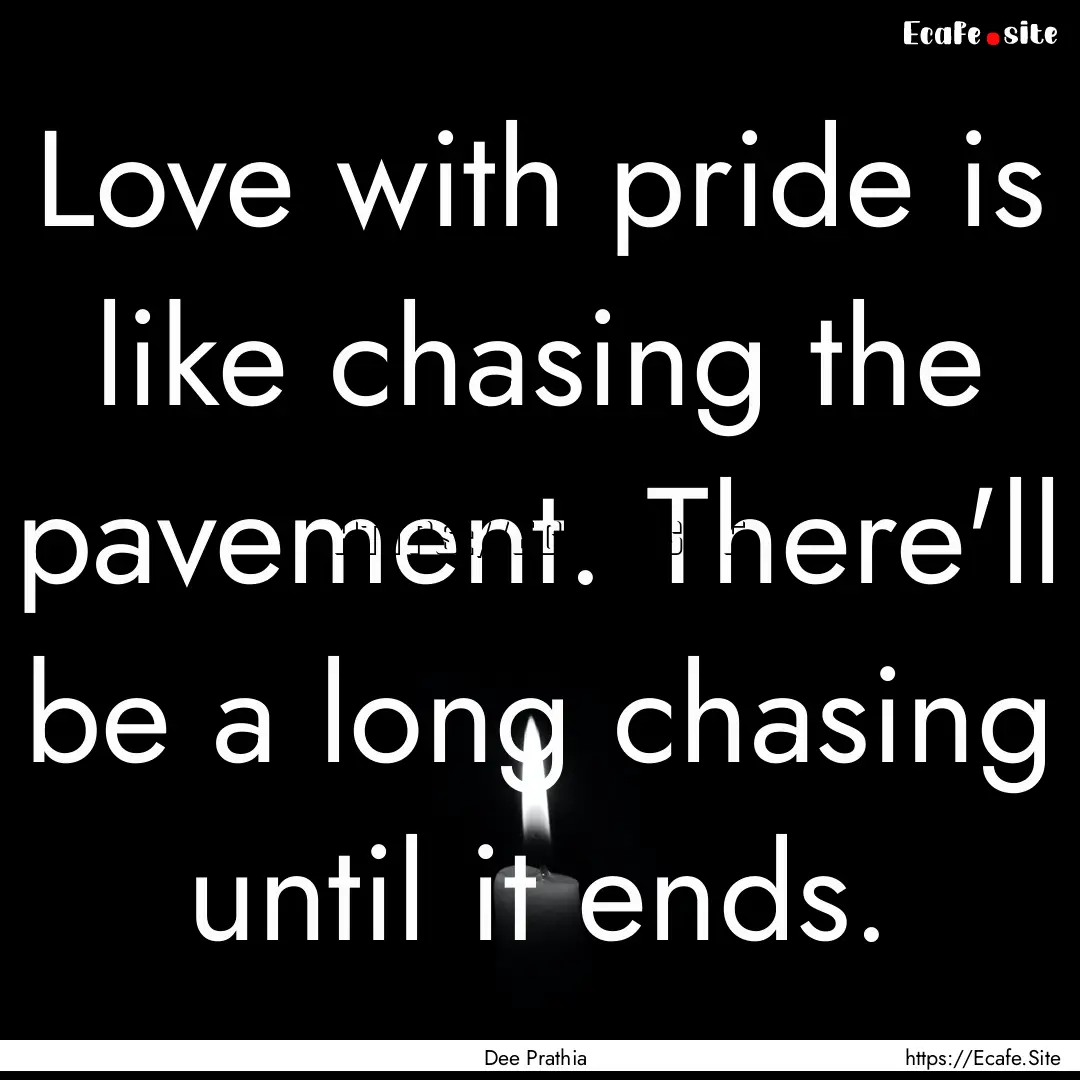 Love with pride is like chasing the pavement..... : Quote by Dee Prathia