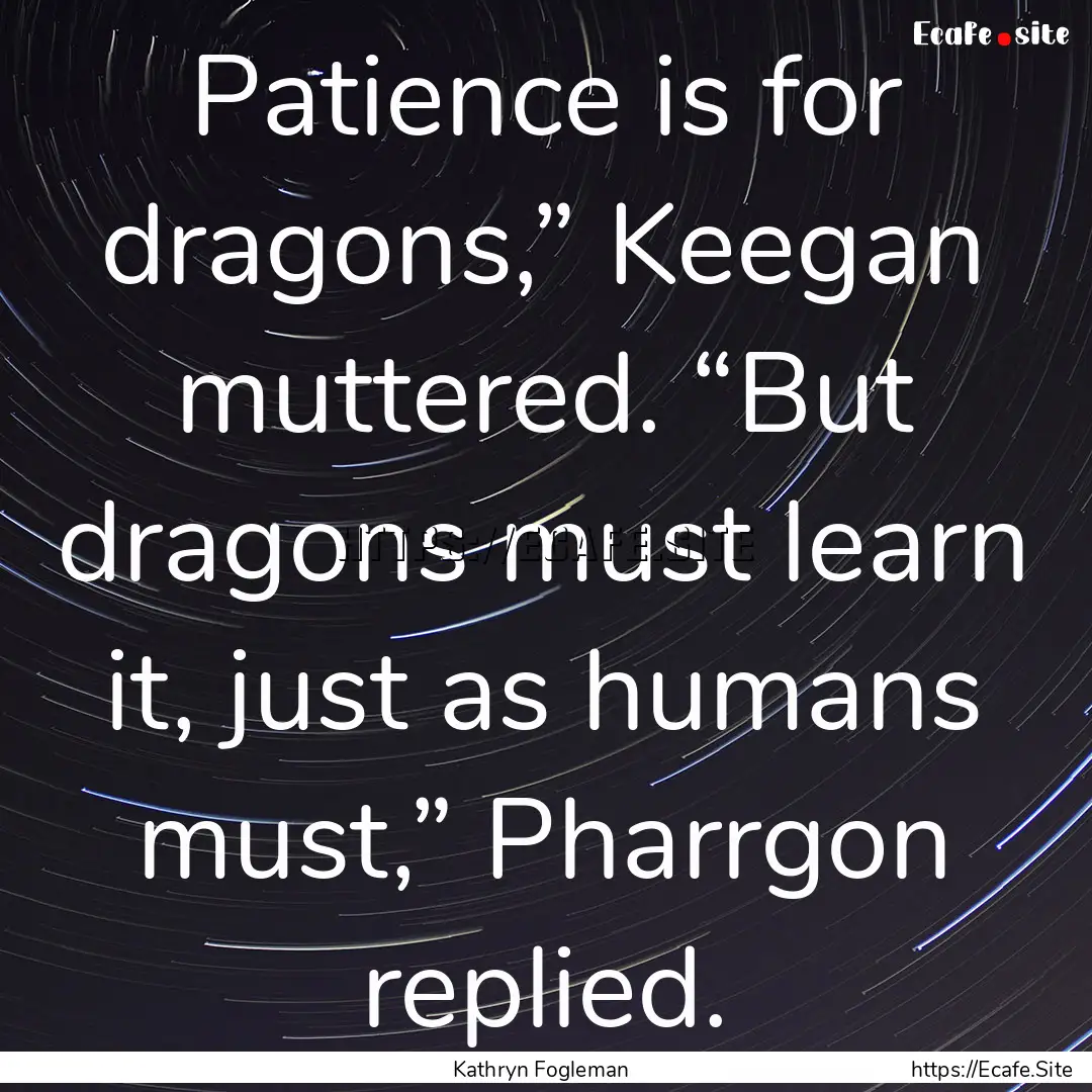 Patience is for dragons,” Keegan muttered..... : Quote by Kathryn Fogleman