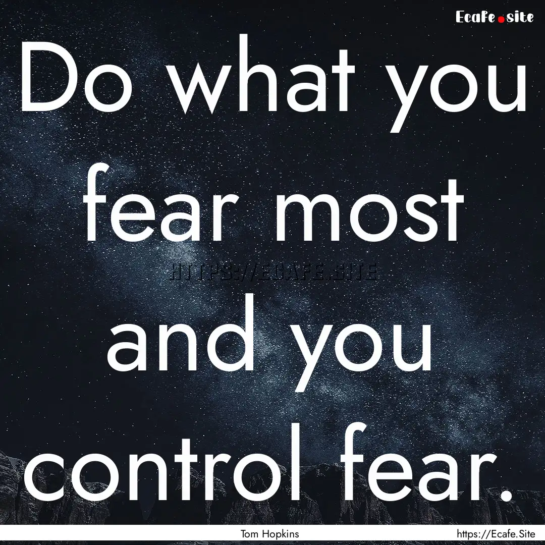 Do what you fear most and you control fear..... : Quote by Tom Hopkins