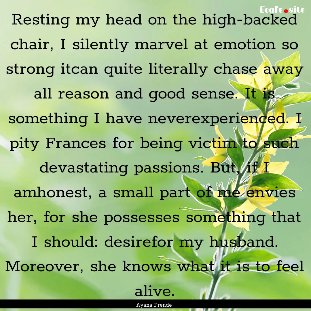 Resting my head on the high-backed chair,.... : Quote by Ayana Prende