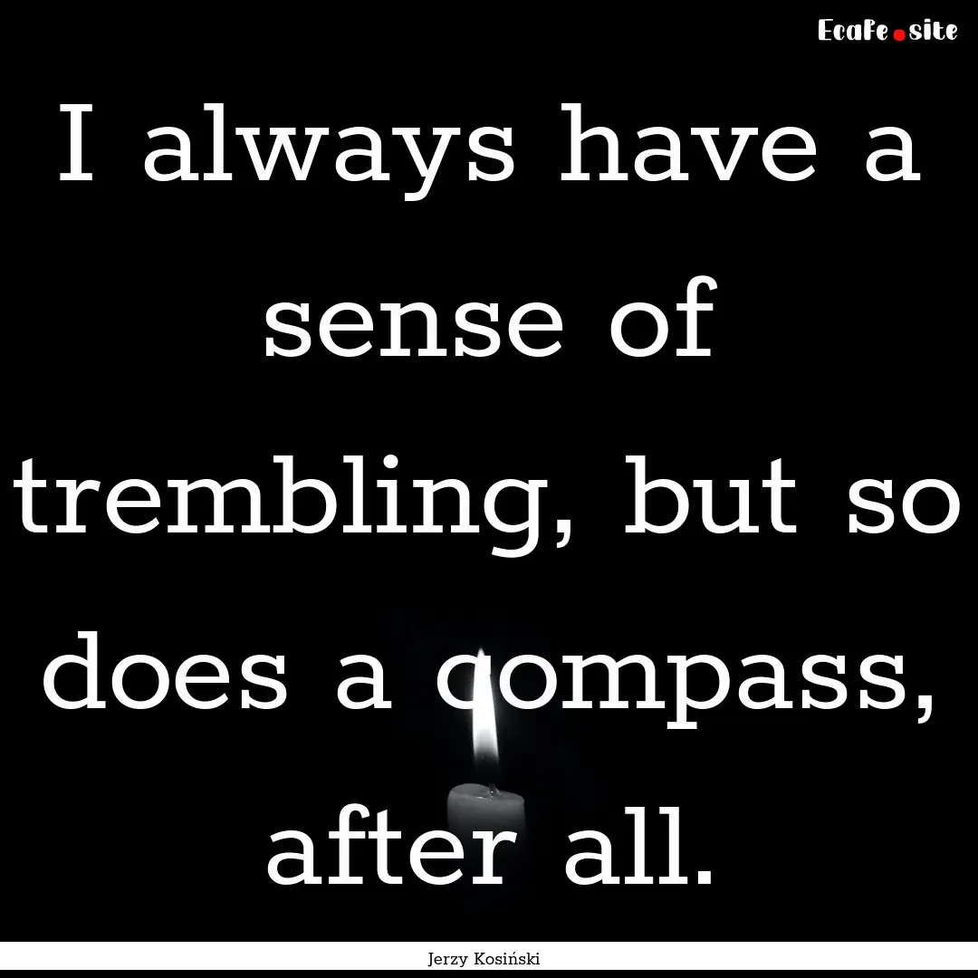 I always have a sense of trembling, but so.... : Quote by Jerzy Kosiński