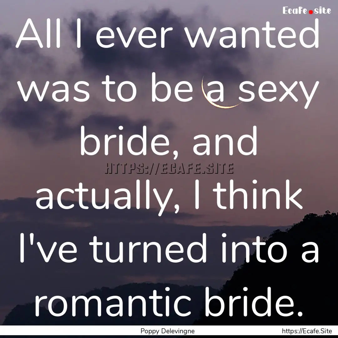 All I ever wanted was to be a sexy bride,.... : Quote by Poppy Delevingne