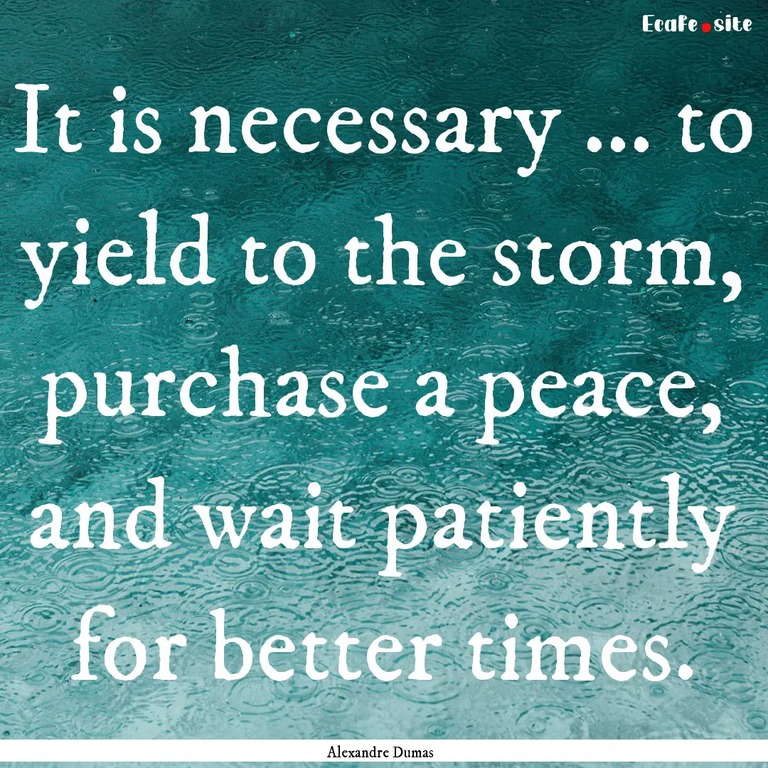 It is necessary ... to yield to the storm,.... : Quote by Alexandre Dumas