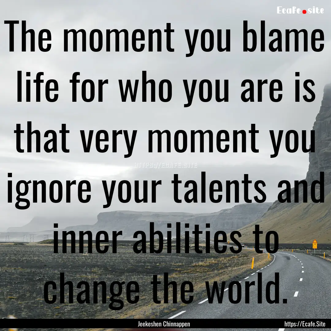 The moment you blame life for who you are.... : Quote by Jeekeshen Chinnappen