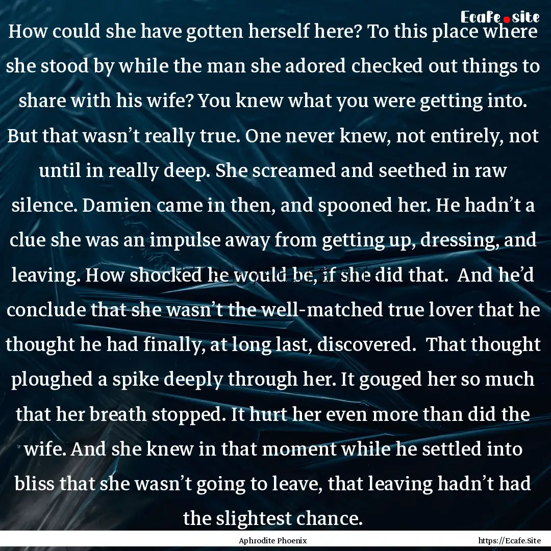 How could she have gotten herself here? To.... : Quote by Aphrodite Phoenix