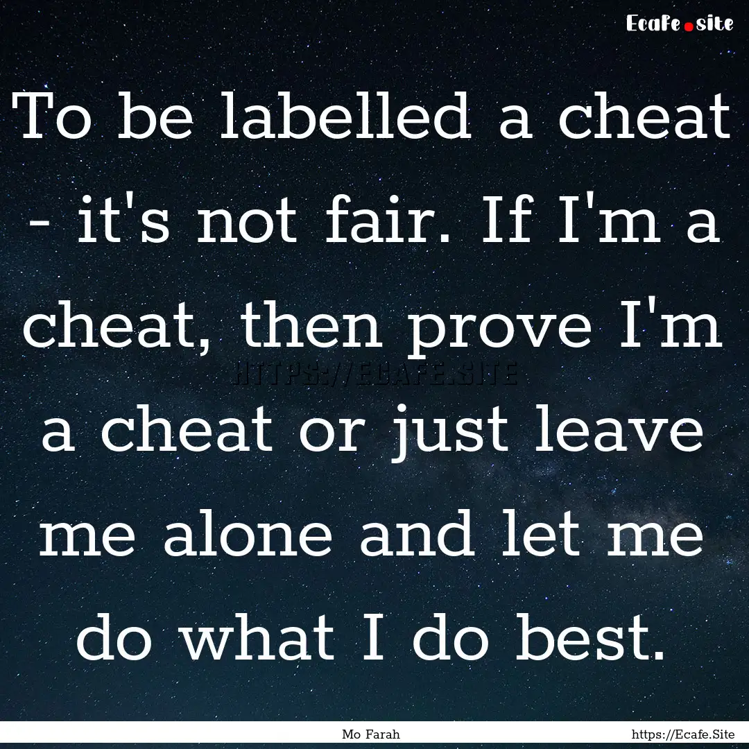 To be labelled a cheat - it's not fair. If.... : Quote by Mo Farah