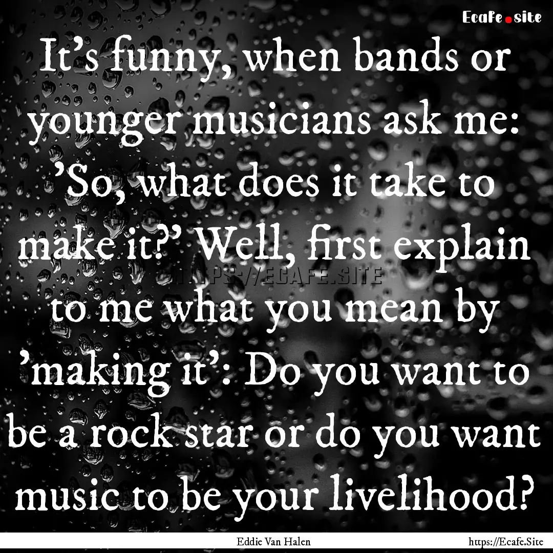 It's funny, when bands or younger musicians.... : Quote by Eddie Van Halen