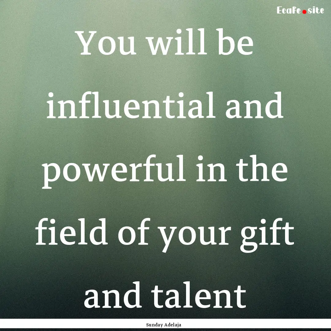 You will be influential and powerful in the.... : Quote by Sunday Adelaja