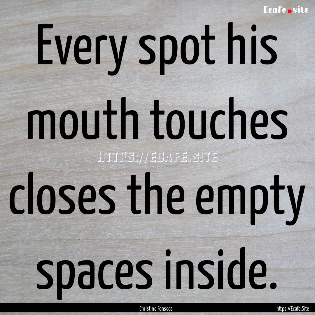 Every spot his mouth touches closes the empty.... : Quote by Christine Fonseca