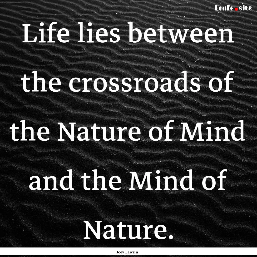 Life lies between the crossroads of the Nature.... : Quote by Joey Lawsin