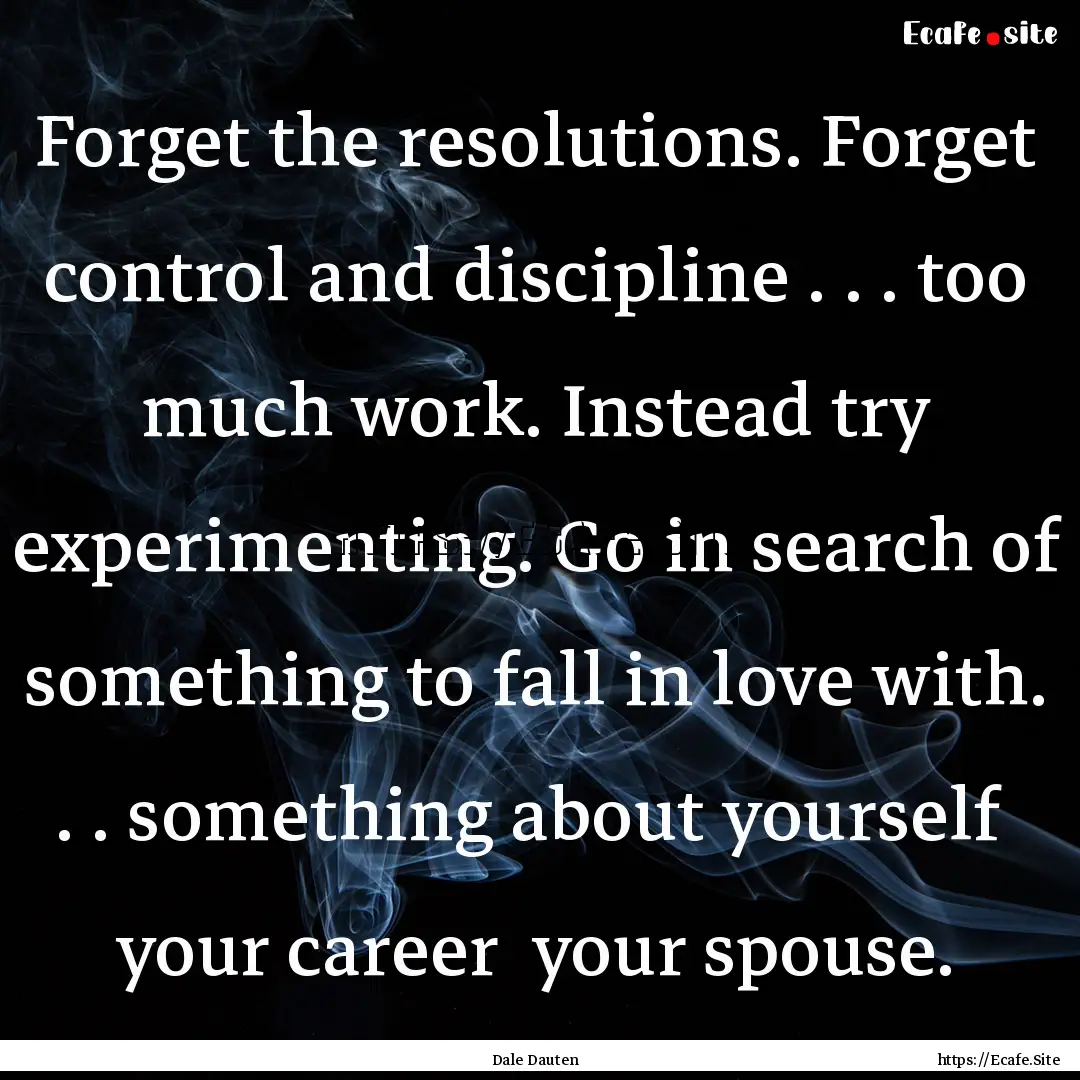 Forget the resolutions. Forget control and.... : Quote by Dale Dauten