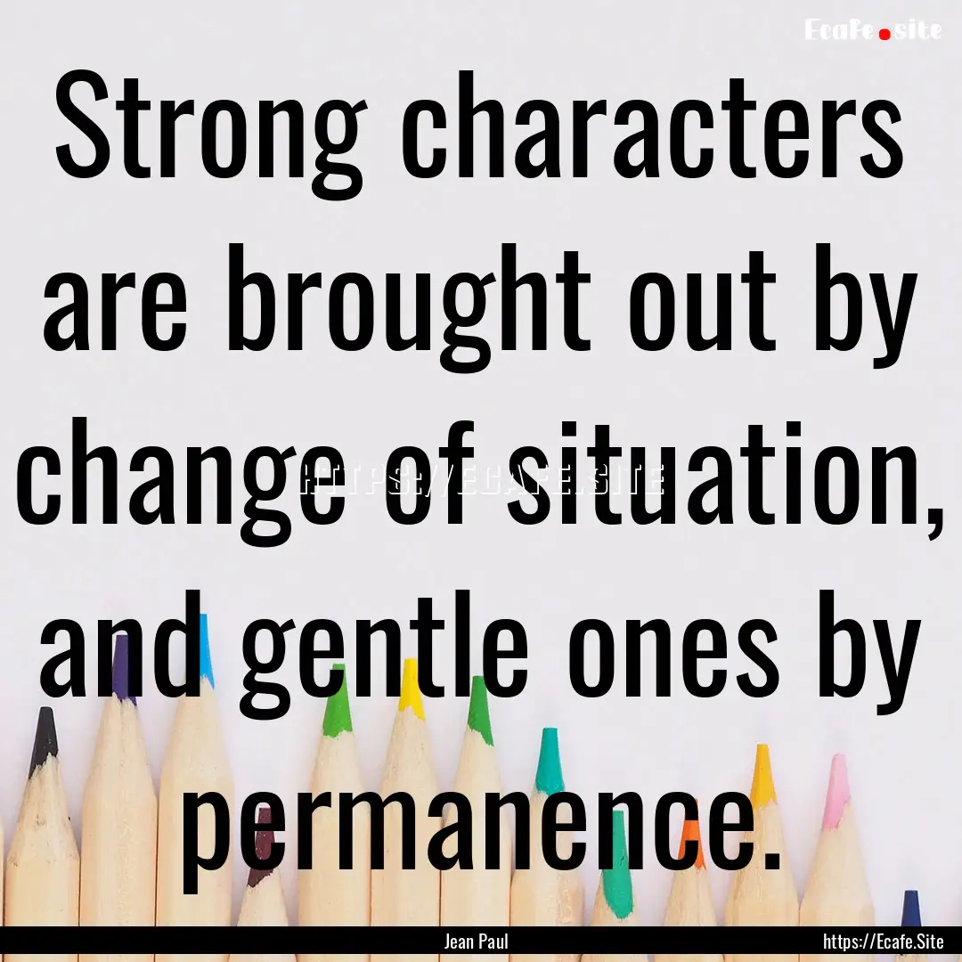 Strong characters are brought out by change.... : Quote by Jean Paul