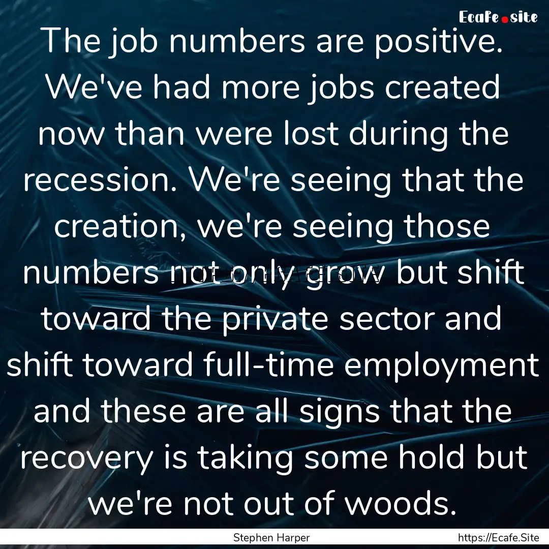 The job numbers are positive. We've had more.... : Quote by Stephen Harper