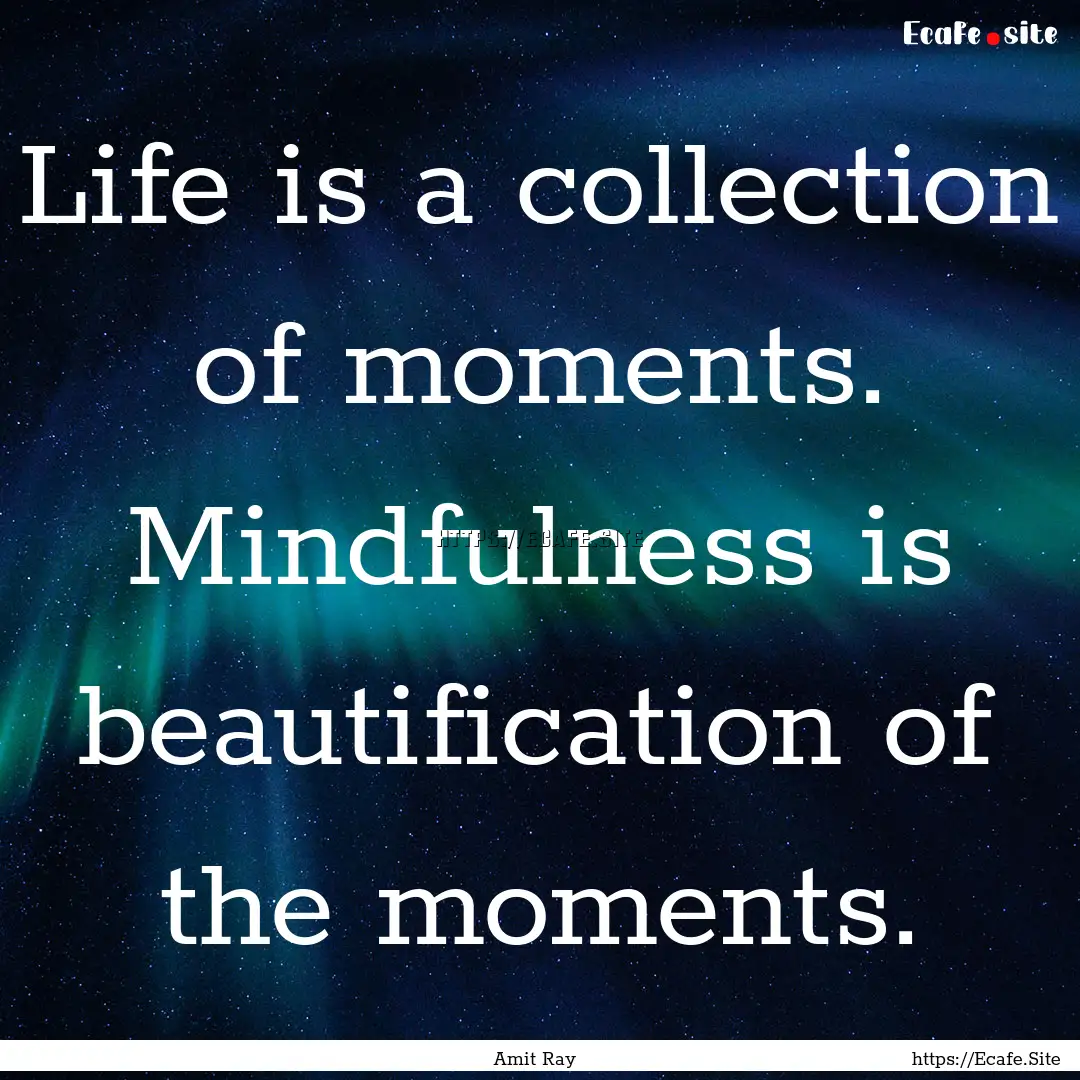 Life is a collection of moments. Mindfulness.... : Quote by Amit Ray